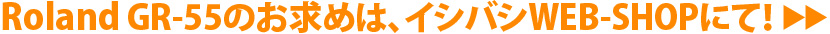 Roland GR-55のお求めは、イシバシWEB-SHOPにて！